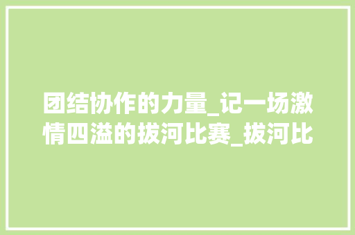 团结协作的力量_记一场激情四溢的拔河比赛_拔河比赛作文400个字