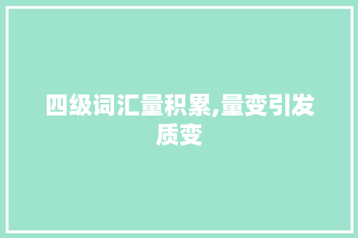 四级词汇量积累,量变引发质变，助你一臂之力_四级需要积累多少词汇量