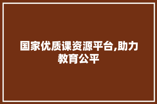 国家优质课资源平台,助力教育公平，赋能教师成长_国家优质课资源平台