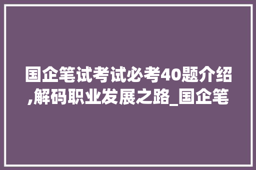 国企笔试考试必考40题介绍,解码职业发展之路_国企笔试考试必考40题