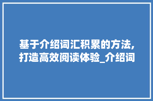 基于介绍词汇积累的方法,打造高效阅读体验_介绍词汇积累的方法