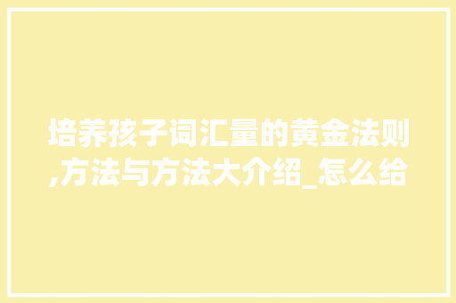 培养孩子词汇量的黄金法则,方法与方法大介绍_怎么给孩子积累词汇量