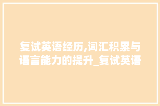 复试英语经历,词汇积累与语言能力的提升_复试英语经历词汇积累