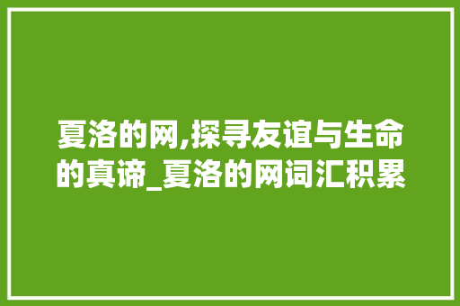 夏洛的网,探寻友谊与生命的真谛_夏洛的网词汇积累