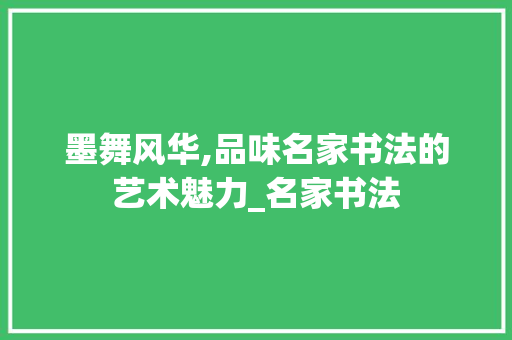 墨舞风华,品味名家书法的艺术魅力_名家书法