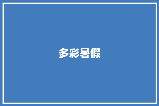 多彩暑假，收获满满_暑假生活作文200字左右