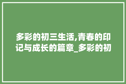 多彩的初三生活,青春的印记与成长的篇章_多彩的初三生活作文800字