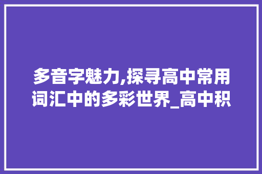 多音字魅力,探寻高中常用词汇中的多彩世界_高中积累常用的多音词汇