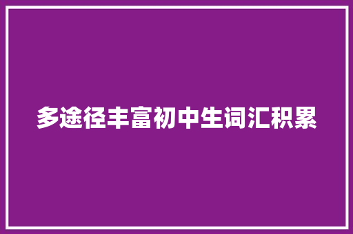 多途径丰富初中生词汇积累，助力英语学习_如何丰富初中生词汇积累