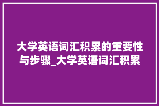 大学英语词汇积累的重要性与步骤_大学英语词汇积累本