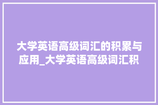 大学英语高级词汇的积累与应用_大学英语高级词汇积累
