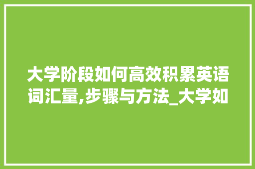 大学阶段如何高效积累英语词汇量,步骤与方法_大学如何积累英语词汇量