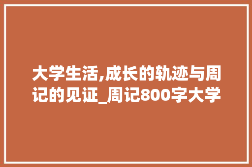 大学生活,成长的轨迹与周记的见证_周记800字大学作文