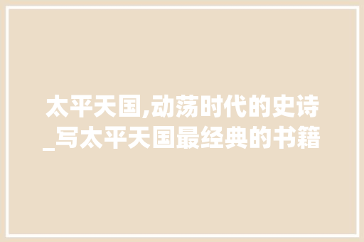 太平天国,动荡时代的史诗_写太平天国最经典的书籍