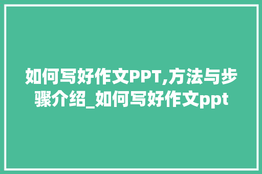 如何写好作文PPT,方法与步骤介绍_如何写好作文ppt