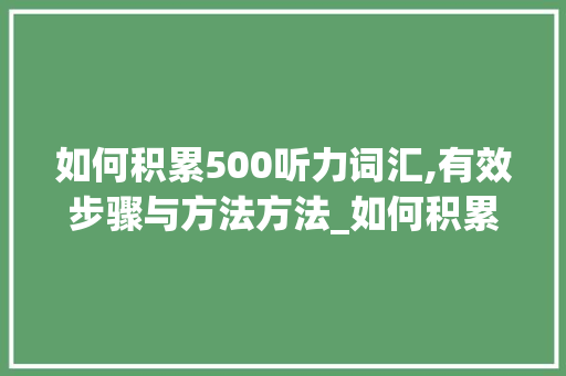 如何积累500听力词汇,有效步骤与方法方法_如何积累500听力词汇