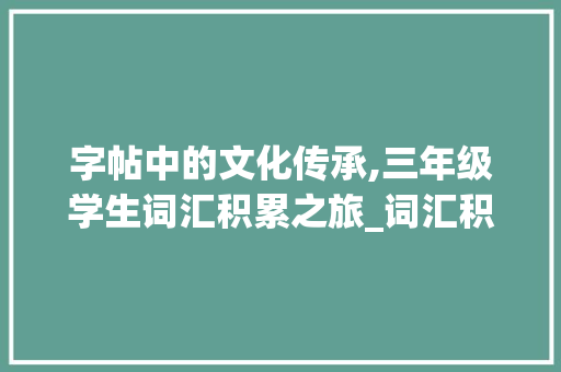 字帖中的文化传承,三年级学生词汇积累之旅_词汇积累3年级字帖