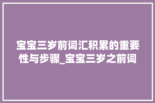 宝宝三岁前词汇积累的重要性与步骤_宝宝三岁之前词汇积累