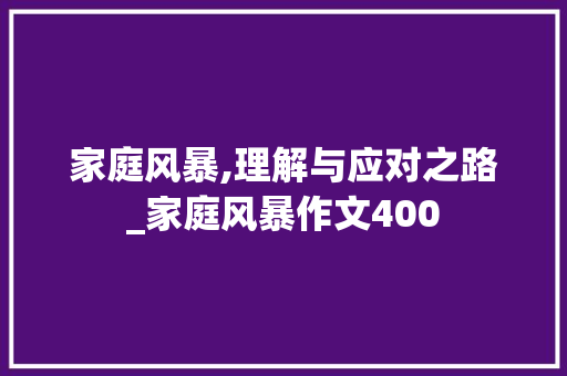 家庭风暴,理解与应对之路_家庭风暴作文400