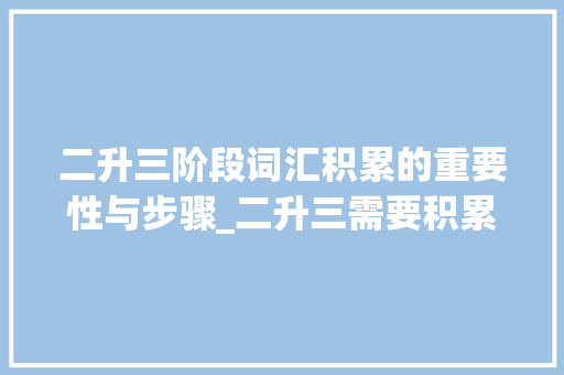 二升三阶段词汇积累的重要性与步骤_二升三需要积累的词汇量