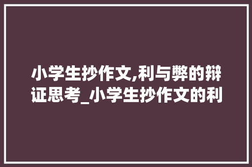 小学生抄作文,利与弊的辩证思考_小学生抄作文的利与弊