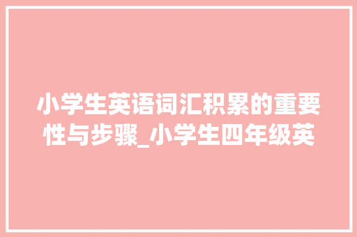 小学生英语词汇积累的重要性与步骤_小学生四年级英语积累词汇下册