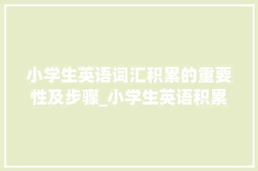 小学生英语词汇积累的重要性及步骤_小学生英语积累词汇的书