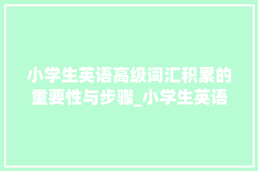 小学生英语高级词汇积累的重要性与步骤_小学生英语高级词汇积累