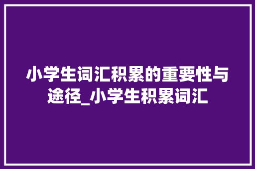 小学生词汇积累的重要性与途径_小学生积累词汇