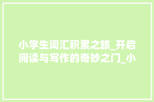 小学生词汇积累之旅_开启阅读与写作的奇妙之门_小学生作文词汇积累