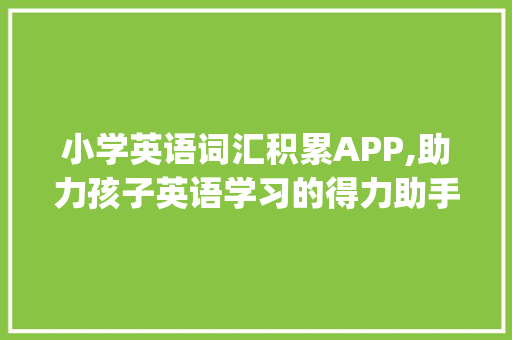 小学英语词汇积累APP,助力孩子英语学习的得力助手_小学英语词汇积累app