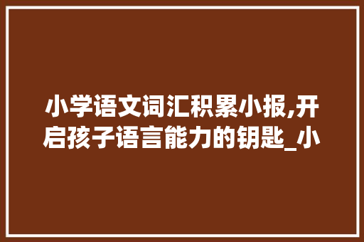 小学语文词汇积累小报,开启孩子语言能力的钥匙_小学语文词汇积累小报