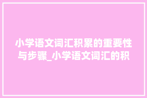 小学语文词汇积累的重要性与步骤_小学语文词汇的积累