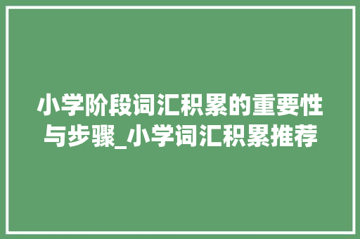 小学阶段词汇积累的重要性与步骤_小学词汇积累推荐