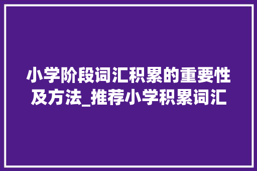 小学阶段词汇积累的重要性及方法_推荐小学积累词汇的书