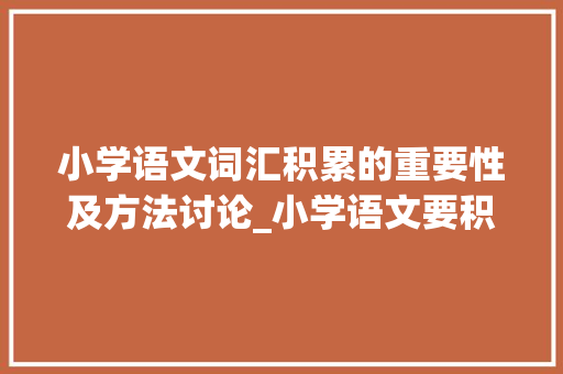 小学语文词汇积累的重要性及方法讨论_小学语文要积累词汇吗