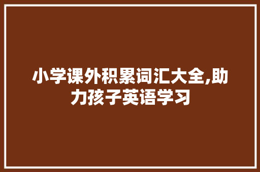 小学课外积累词汇大全,助力孩子英语学习，开启智慧之旅_小学课外积累词汇大全图片