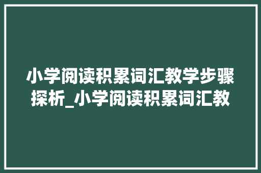 小学阅读积累词汇教学步骤探析_小学阅读积累词汇教案