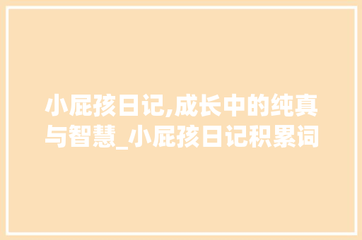 小屁孩日记,成长中的纯真与智慧_小屁孩日记积累词汇