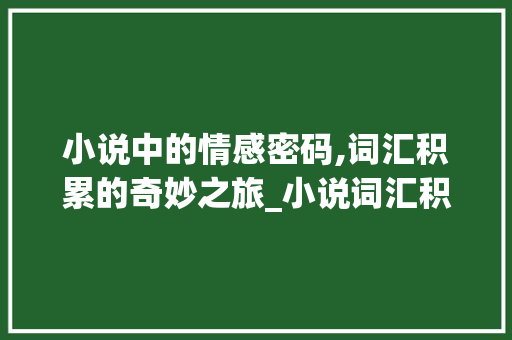 小说中的情感密码,词汇积累的奇妙之旅_小说词汇积累素材摘抄