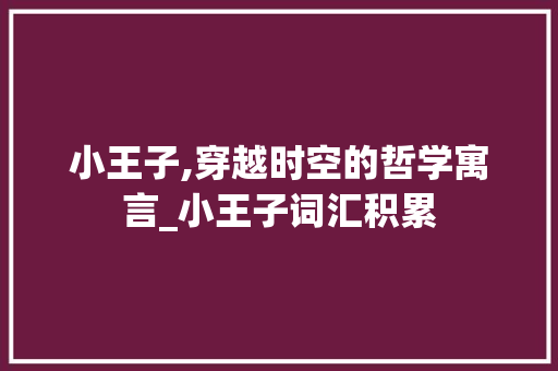 小王子,穿越时空的哲学寓言_小王子词汇积累