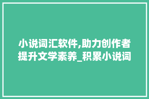 小说词汇软件,助力创作者提升文学素养_积累小说词汇软件