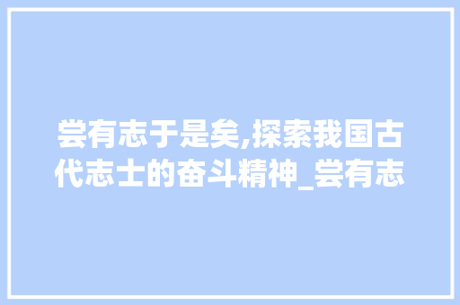 尝有志于是矣,探索我国古代志士的奋斗精神_尝有志于是矣翻译