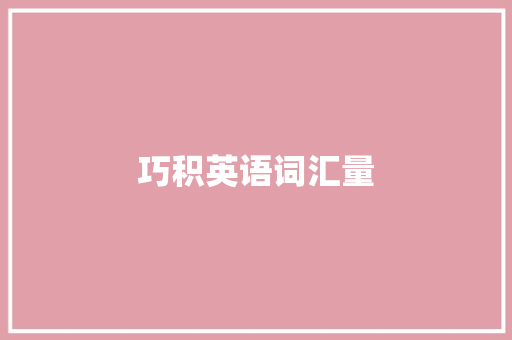 巧积英语词汇量，开启语言学习新篇章_怎么去积累英语词汇量呢