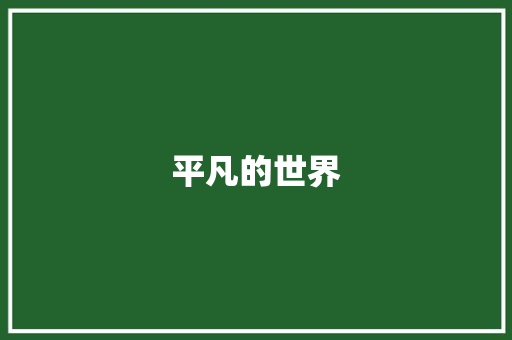 平凡的世界，不凡的词汇_走进《平凡的世界》的文学殿堂_平凡的世界精美词汇积累