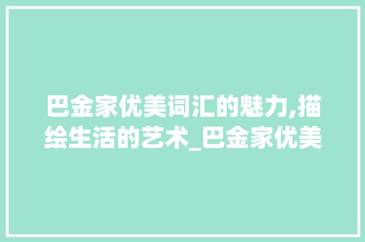 巴金家优美词汇的魅力,描绘生活的艺术_巴金家优美词汇积累