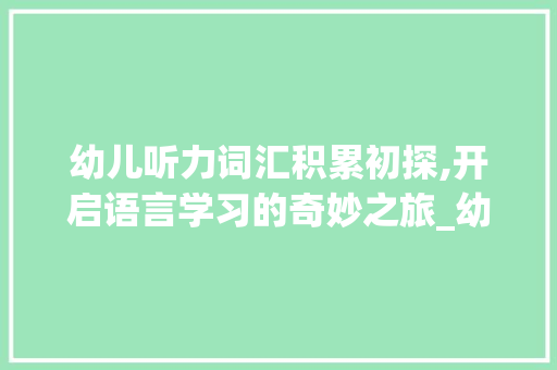 幼儿听力词汇积累初探,开启语言学习的奇妙之旅_幼儿积累初期听力词汇