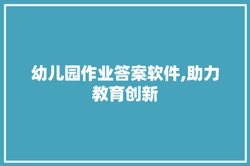 幼儿园作业答案软件,助力教育创新，赋能幼儿成长_幼儿园作业答案软件