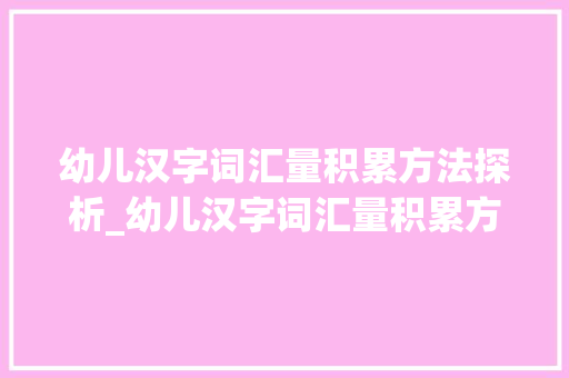 幼儿汉字词汇量积累方法探析_幼儿汉字词汇量积累方法