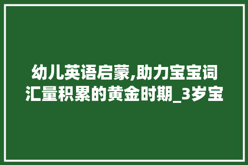 幼儿英语启蒙,助力宝宝词汇量积累的黄金时期_3岁宝宝英语词汇量积累